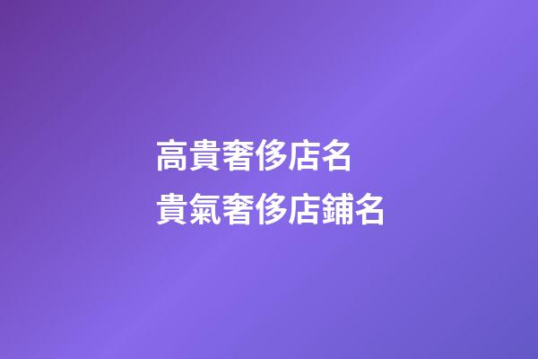 高貴奢侈店名 貴氣奢侈店鋪名-第1張-店鋪起名-玄機派